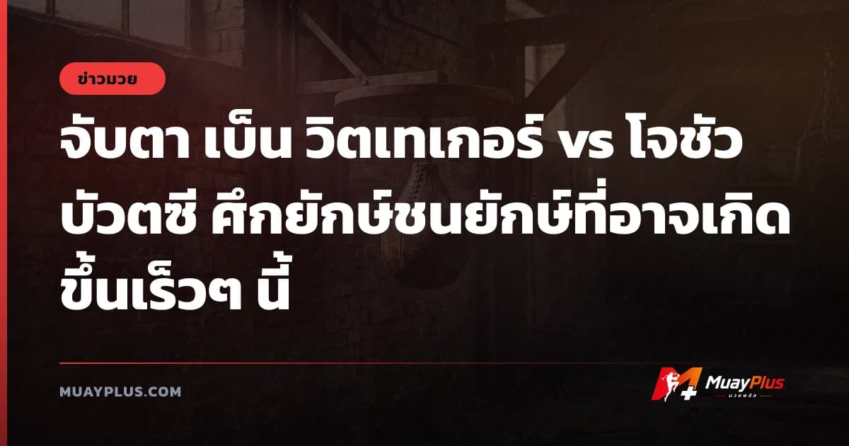 จับตา เบ็น วิตเทเกอร์ vs โจชัว บัวตซี ศึกยักษ์ชนยักษ์ที่อาจเกิดขึ้นเร็วๆ นี้