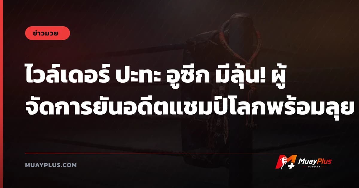 ไวล์เดอร์ ปะทะ อูซีก มีลุ้น! ผู้จัดการยันอดีตแชมป์โลกพร้อมลุย