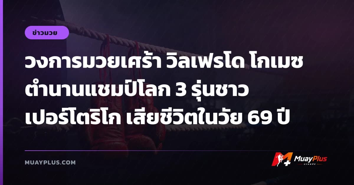 วงการมวยเศร้า วิลเฟรโด โกเมซ ตำนานแชมป์โลก 3 รุ่นชาวเปอร์โตริโก เสียชีวิตในวัย 69 ปี