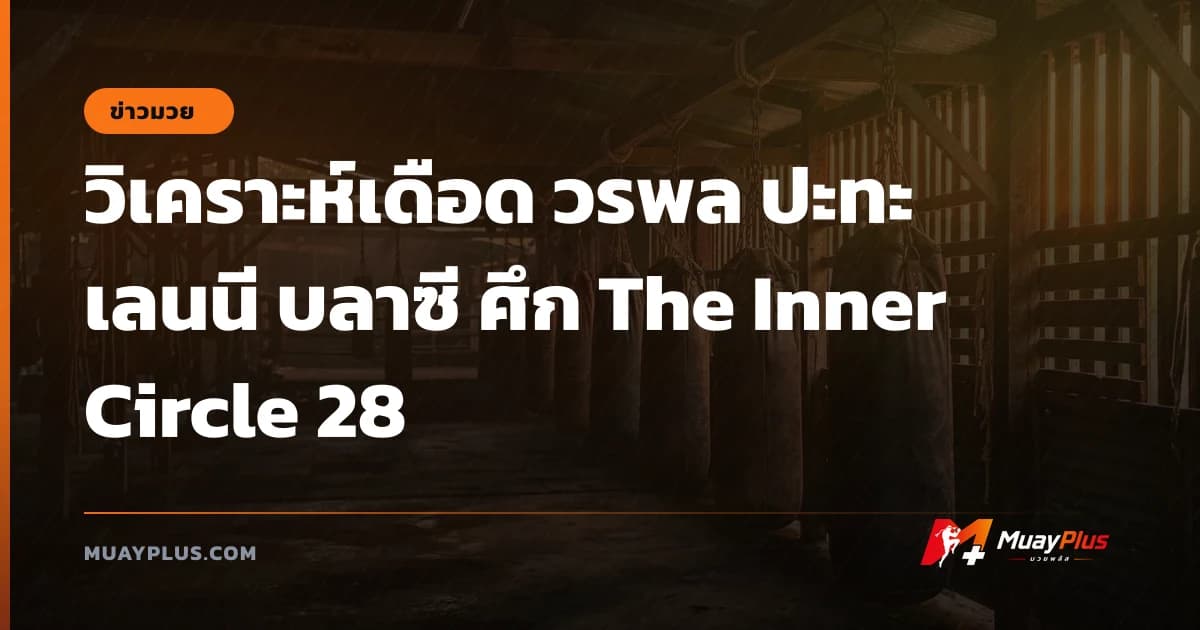 วิเคราะห์เดือด วรพล ปะทะ เลนนี บลาซี ศึก The Inner Circle 28