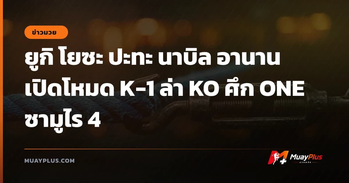 ยูกิ โยซะ ปะทะ นาบิล อานาน เปิดโหมด K-1 ล่า KO ศึก ONE ซามูไร 4